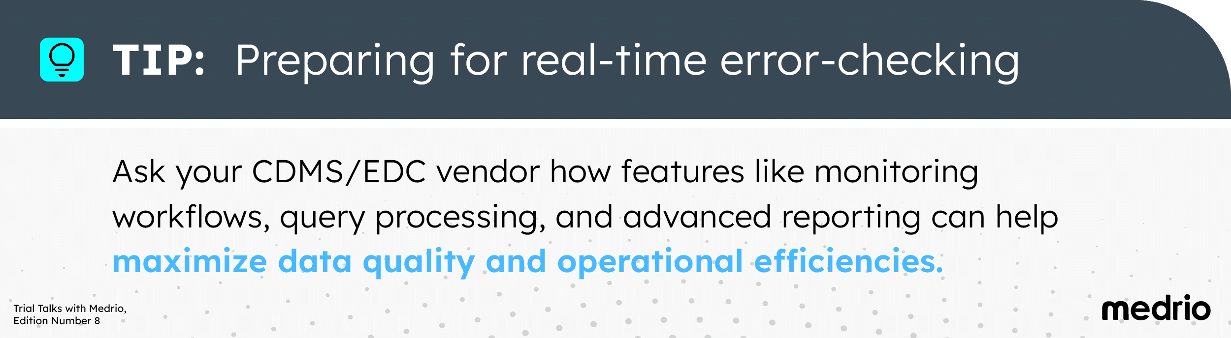 [Image] Tip for preparing for real-time error-checking - Ask your CDMS/EDC vendor how features like monitoring workflows, query processing, and advanced reporting can help maximize data quality and operational efficiencies.